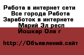 Работа в интернет сети. - Все города Работа » Заработок в интернете   . Марий Эл респ.,Йошкар-Ола г.